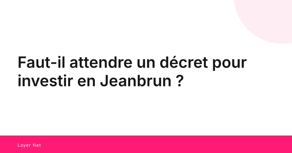 Faut-il attendre un décret pour investir en Jeanbrun ?