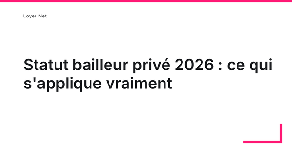 Statut bailleur privé 2026 : ce qui s'applique vraiment